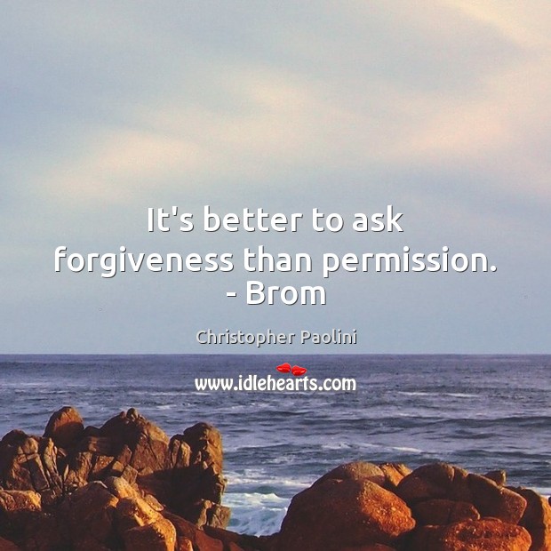 It’s better to ask forgiveness than permission. – Brom Christopher Paolini Picture Quote