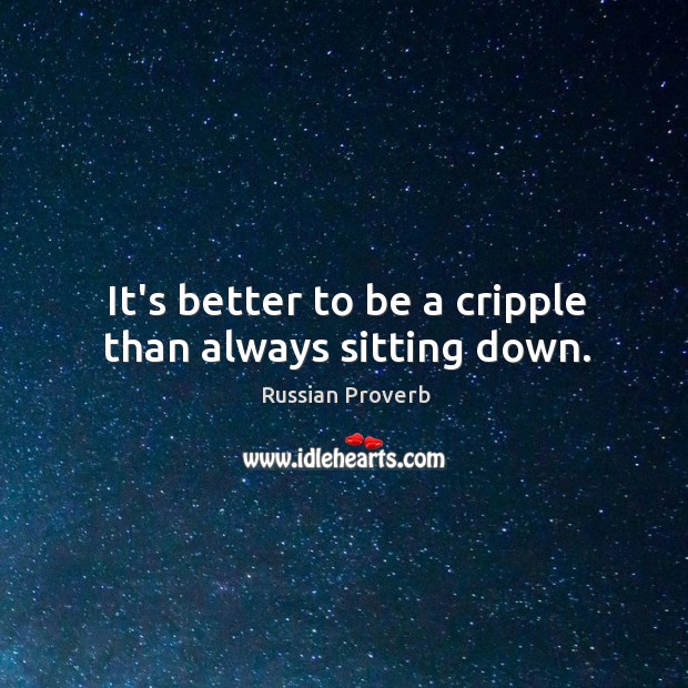 It’s better to be a cripple than always sitting down. Russian Proverbs Image