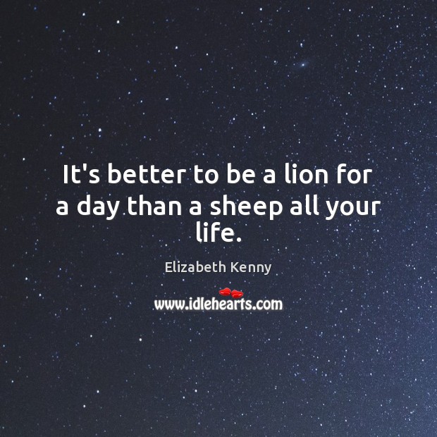 It’s better to be a lion for a day than a sheep all your life. Elizabeth Kenny Picture Quote