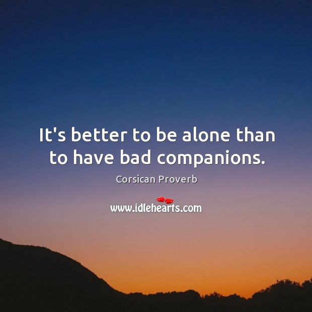 It’s better to be alone than to have bad companions. Corsican Proverbs Image
