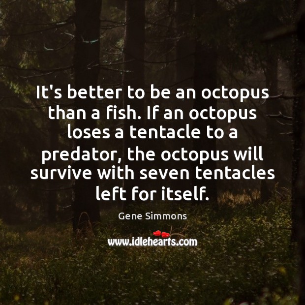 It’s better to be an octopus than a fish. If an octopus Gene Simmons Picture Quote