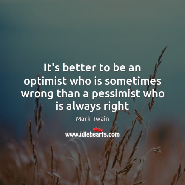 It’s better to be an optimist who is sometimes wrong than a pessimist who is always right Mark Twain Picture Quote