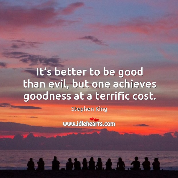 It’s better to be good than evil, but one achieves goodness at a terrific cost. Stephen King Picture Quote