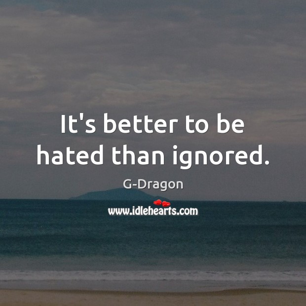 It’s better to be hated than ignored. G-Dragon Picture Quote