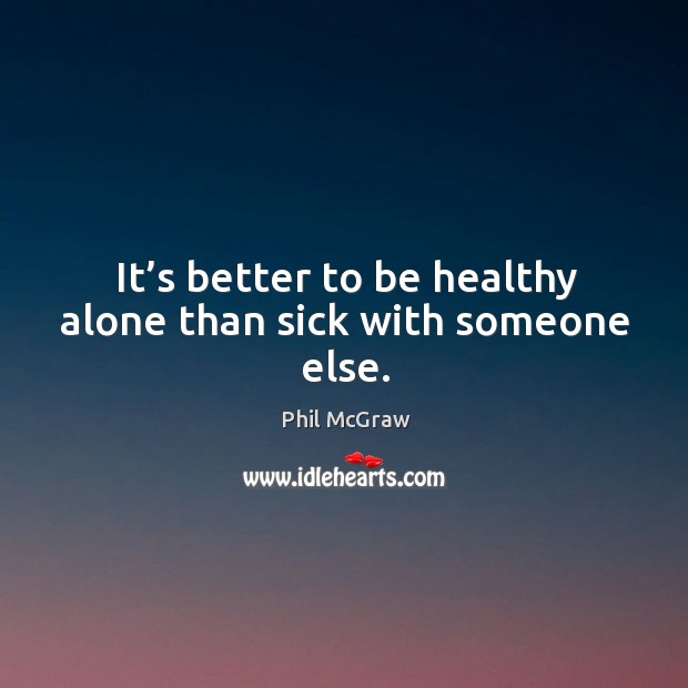 It’s better to be healthy alone than sick with someone else. Image