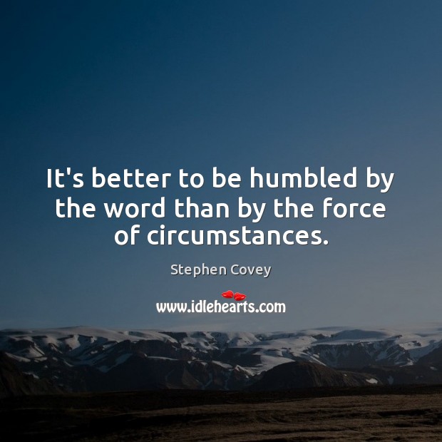 It’s better to be humbled by the word than by the force of circumstances. Image