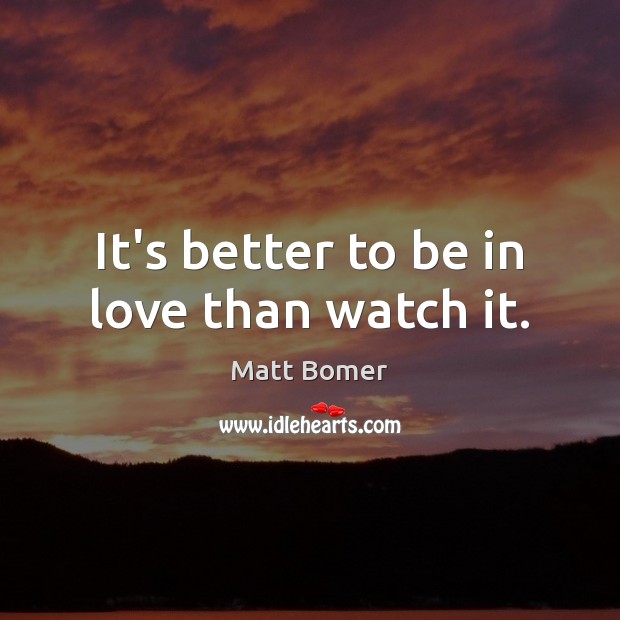 It’s better to be in love than watch it. Matt Bomer Picture Quote