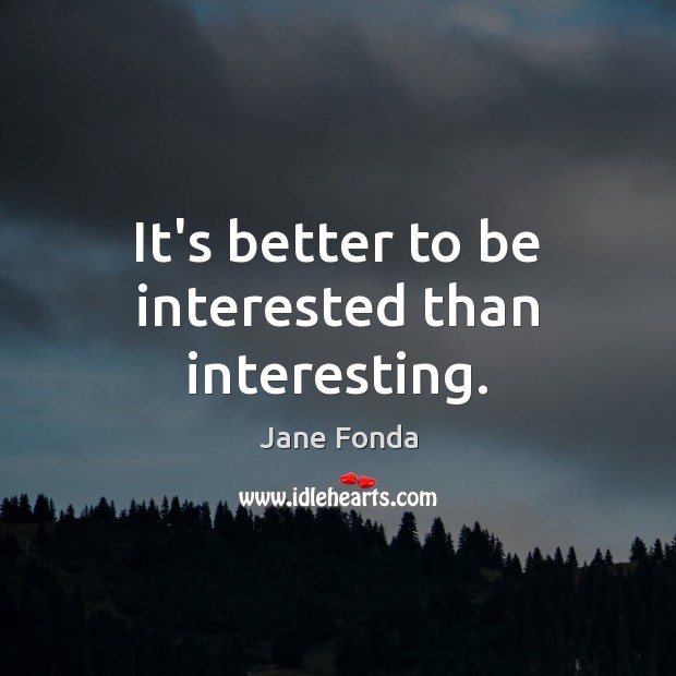 It’s better to be interested than interesting. Jane Fonda Picture Quote