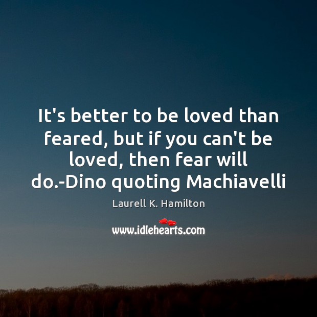 It’s better to be loved than feared, but if you can’t be Laurell K. Hamilton Picture Quote