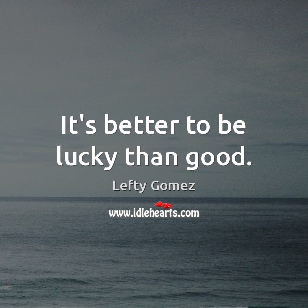 It’s better to be lucky than good. Lefty Gomez Picture Quote