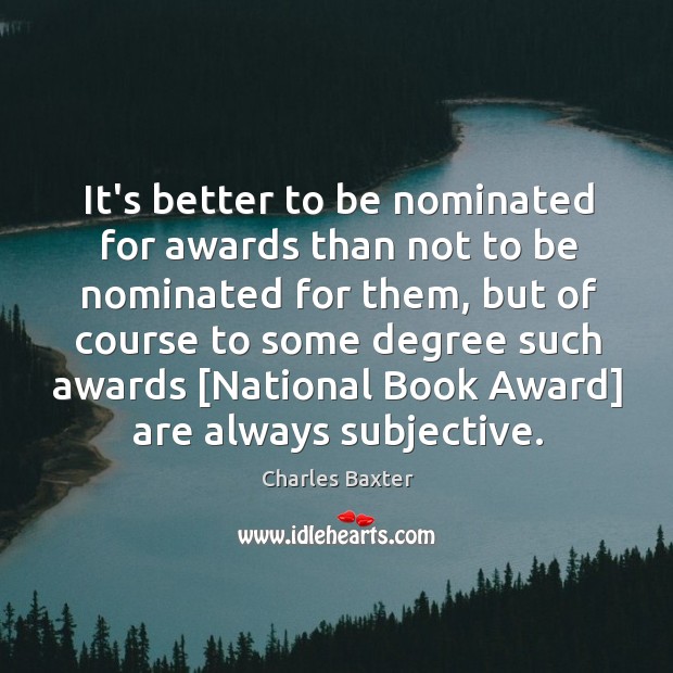 It’s better to be nominated for awards than not to be nominated Charles Baxter Picture Quote