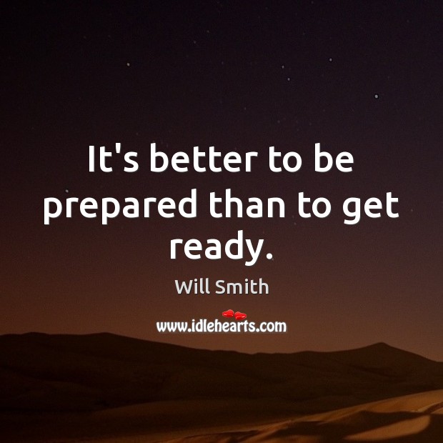 It’s better to be prepared than to get ready. Will Smith Picture Quote