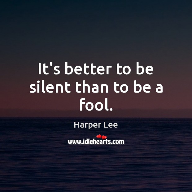 It’s better to be silent than to be a fool. Harper Lee Picture Quote
