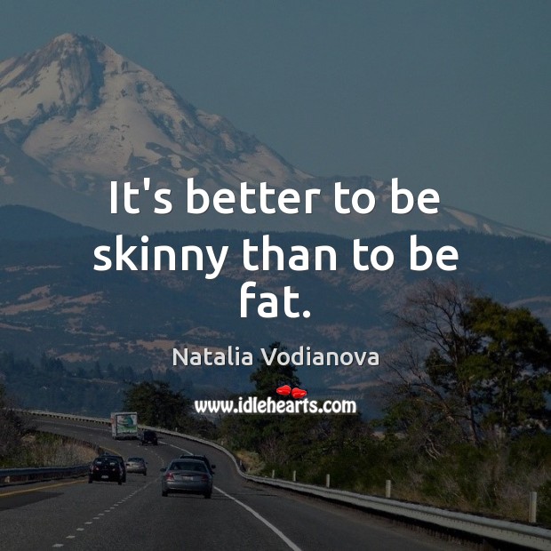 It’s better to be skinny than to be fat. Natalia Vodianova Picture Quote