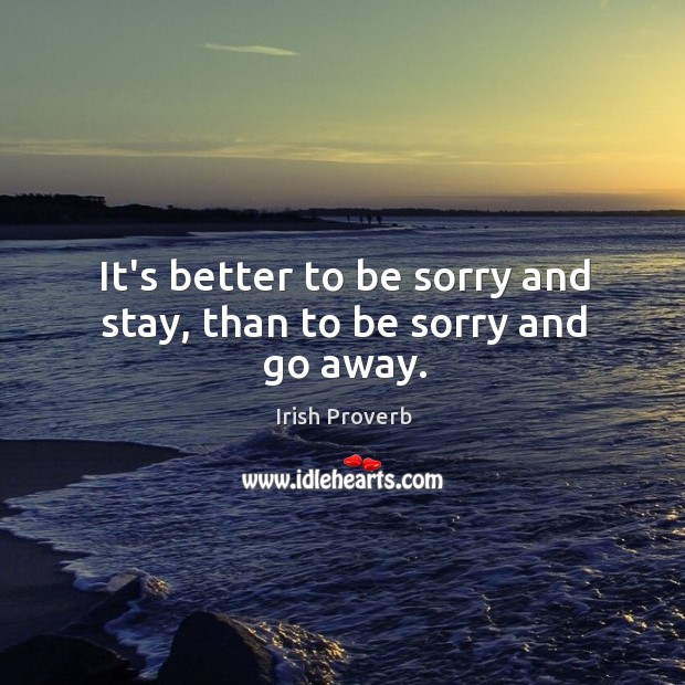 It’s better to be sorry and stay, than to be sorry and go away. Irish Proverbs Image