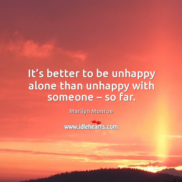 It’s better to be unhappy alone than unhappy with someone – so far. Marilyn Monroe Picture Quote