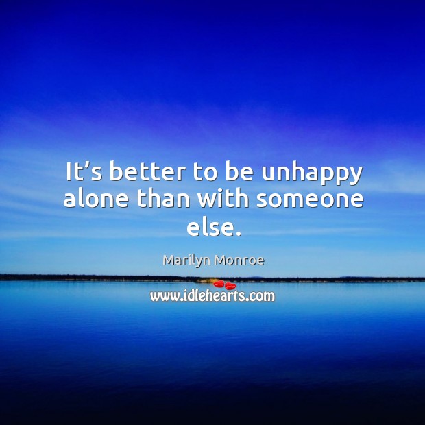 It’s better to be unhappy alone than with someone else. Marilyn Monroe Picture Quote