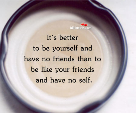 It’s better to be yourself and have no friends Be Yourself Quotes Image