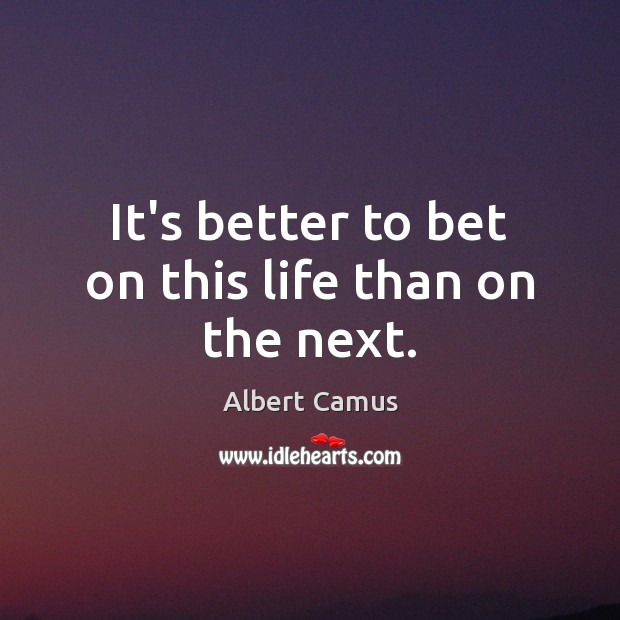 It’s better to bet on this life than on the next. Albert Camus Picture Quote