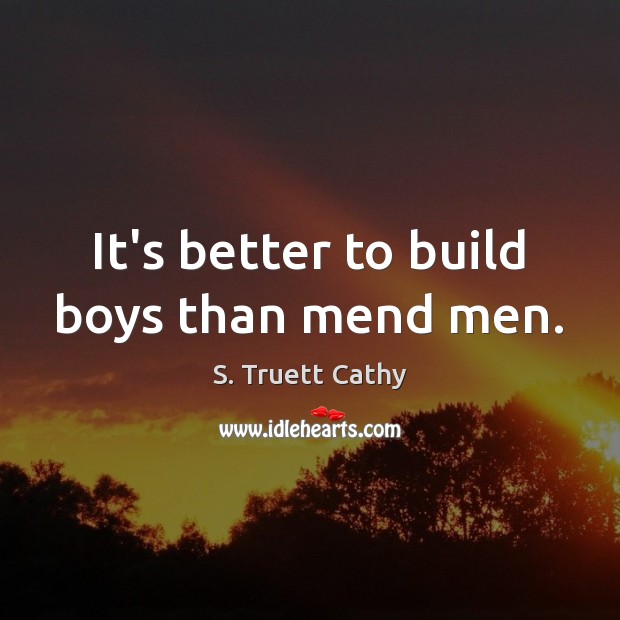 It’s better to build boys than mend men. S. Truett Cathy Picture Quote