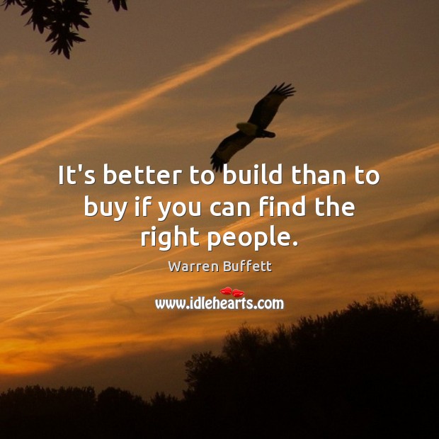 It’s better to build than to buy if you can find the right people. Warren Buffett Picture Quote