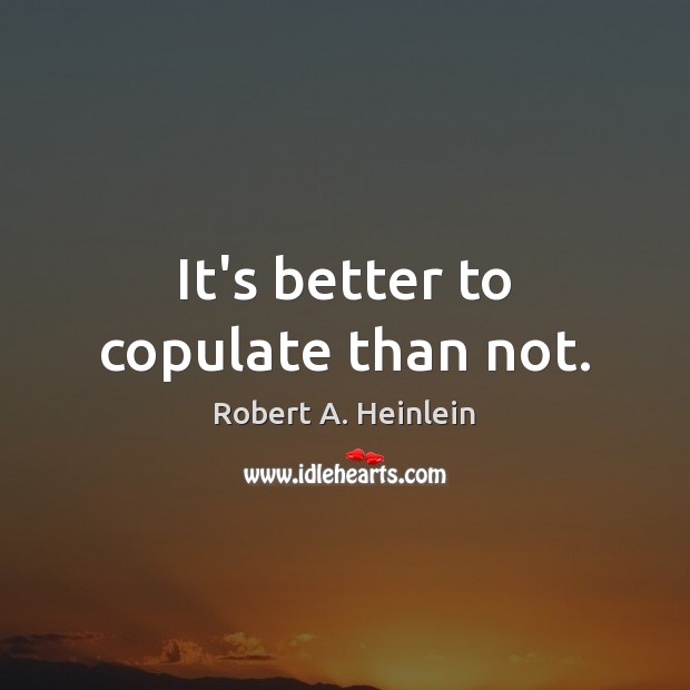 It’s better to copulate than not. Robert A. Heinlein Picture Quote