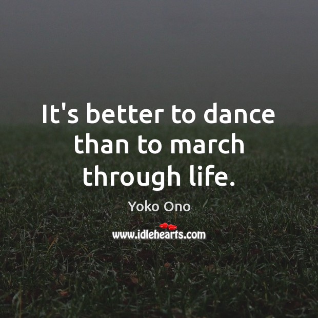 It’s better to dance than to march through life. Yoko Ono Picture Quote