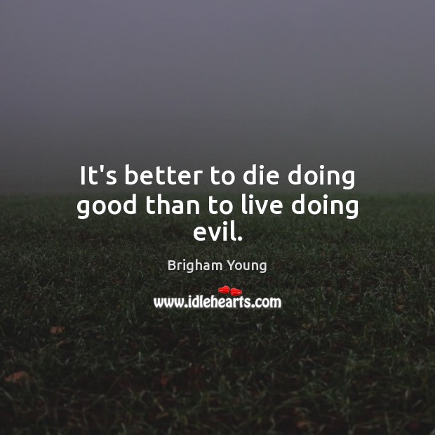 It’s better to die doing good than to live doing evil. Brigham Young Picture Quote