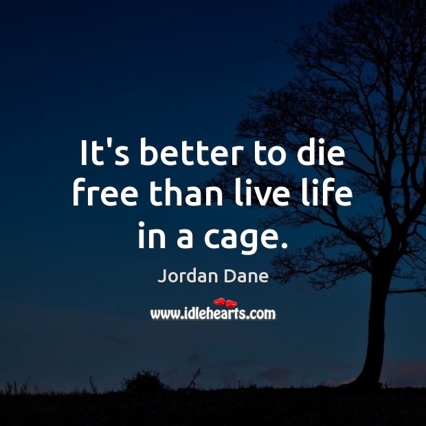 It’s better to die free than live life in a cage. Image