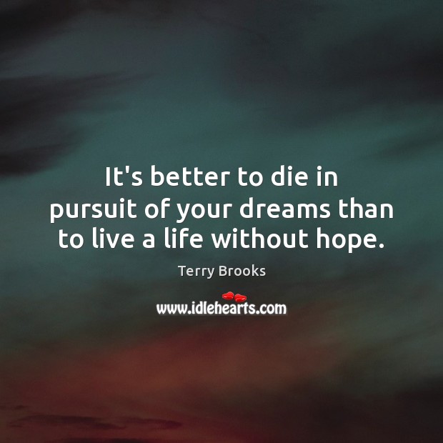 It’s better to die in pursuit of your dreams than to live a life without hope. Terry Brooks Picture Quote