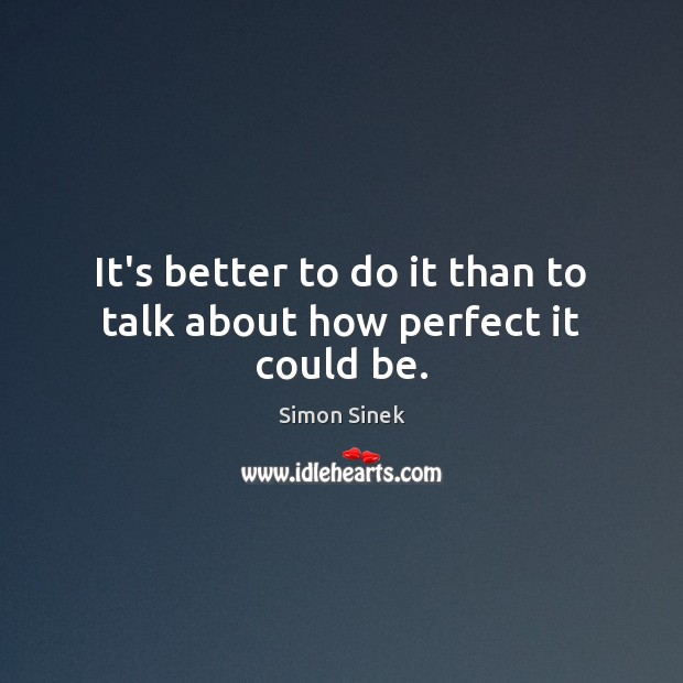 It’s better to do it than to talk about how perfect it could be. Simon Sinek Picture Quote