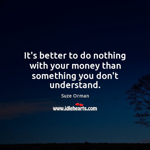 It’s better to do nothing with your money than something you don’t understand. Suze Orman Picture Quote