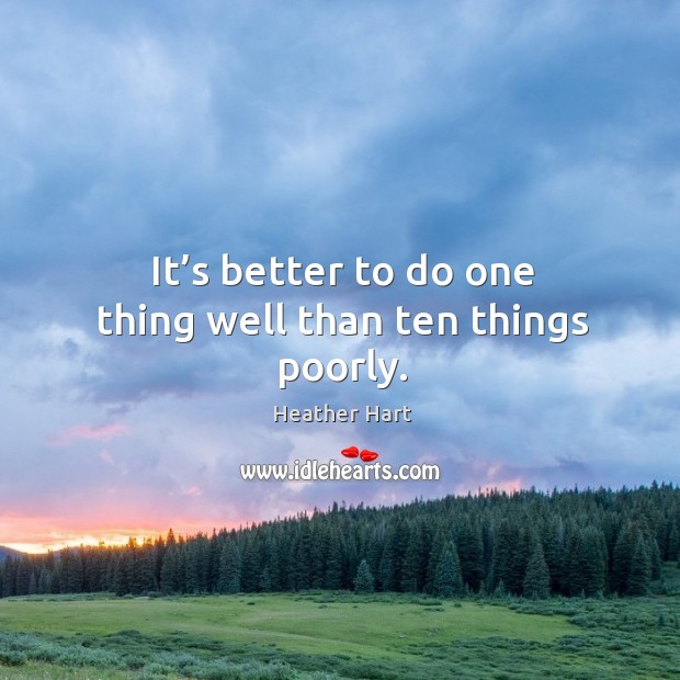 It’s better to do one thing well than ten things poorly. Heather Hart Picture Quote