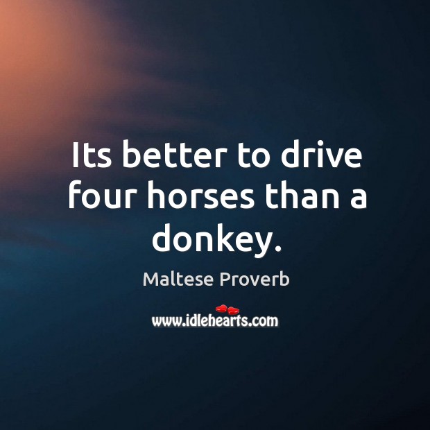 Its better to drive four horses than a donkey. Maltese Proverbs Image