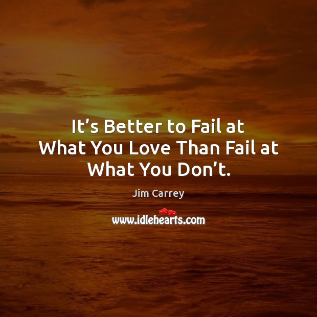 It’s Better to Fail at What You Love Than Fail at What You Don’t. Jim Carrey Picture Quote