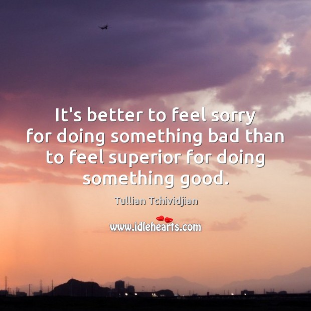 It’s better to feel sorry for doing something bad than to feel Tullian Tchividjian Picture Quote