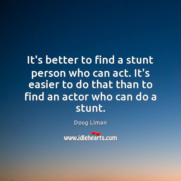 It’s better to find a stunt person who can act. It’s easier Doug Liman Picture Quote