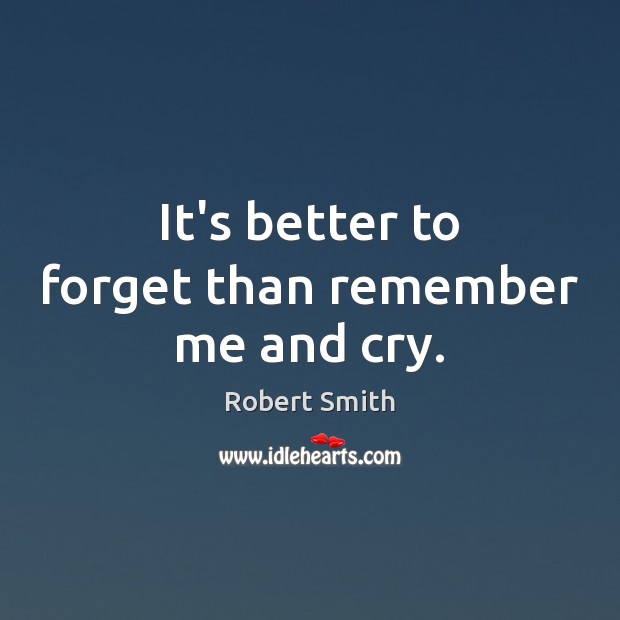 It’s better to forget than remember me and cry. Robert Smith Picture Quote