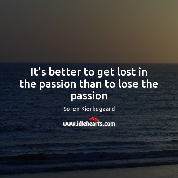 It’s better to get lost in the passion than to lose the passion Soren Kierkegaard Picture Quote