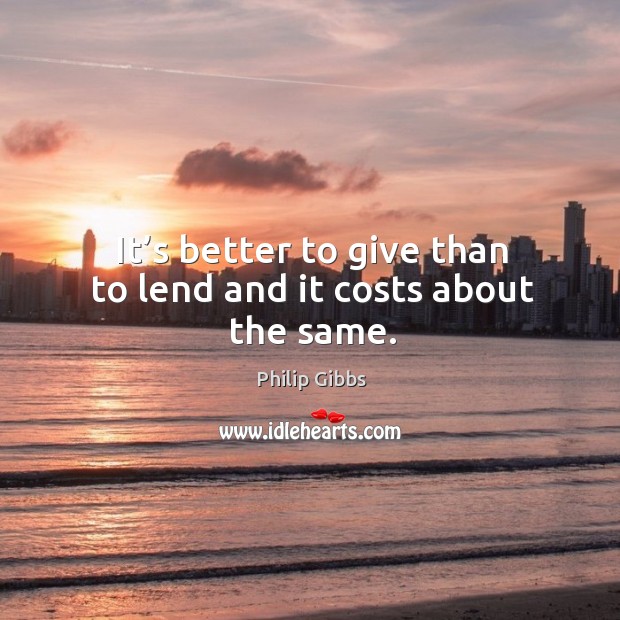 It’s better to give than to lend and it costs about the same. Image