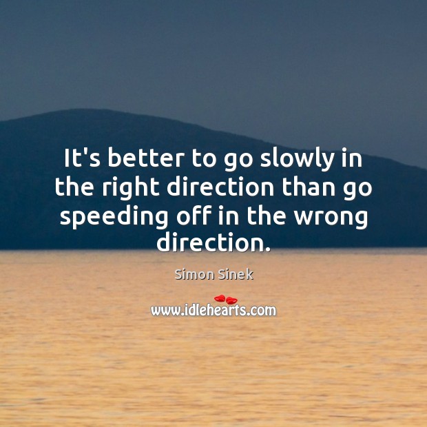It’s better to go slowly in the right direction than go speeding Simon Sinek Picture Quote