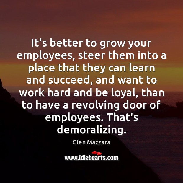 It’s better to grow your employees, steer them into a place that Image