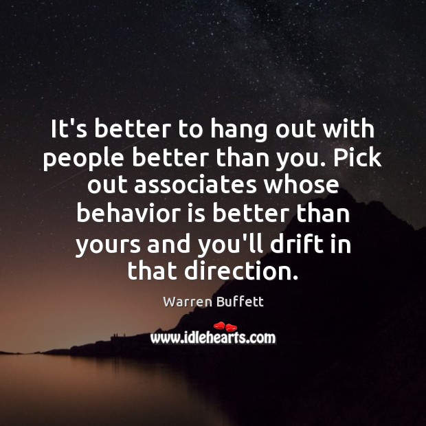 It’s better to hang out with people better than you. Pick out Warren Buffett Picture Quote