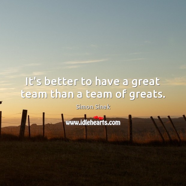 It’s better to have a great team than a team of greats. Simon Sinek Picture Quote