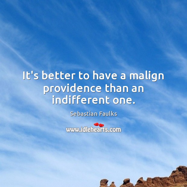 It’s better to have a malign providence than an indifferent one. Sebastian Faulks Picture Quote