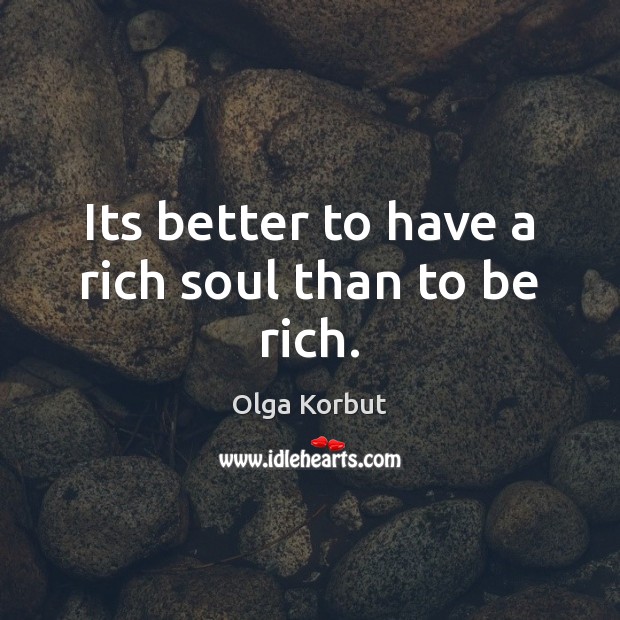 Its better to have a rich soul than to be rich. Olga Korbut Picture Quote