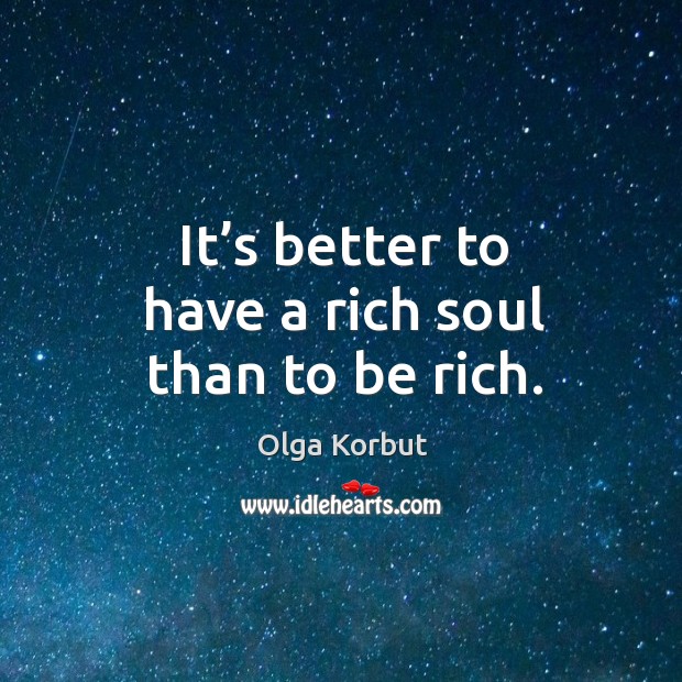 It’s better to have a rich soul than to be rich. Olga Korbut Picture Quote