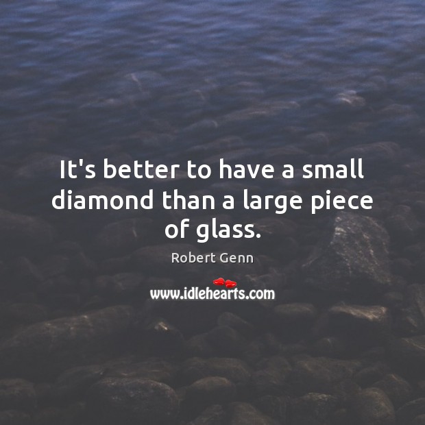 It’s better to have a small diamond than a large piece of glass. Image