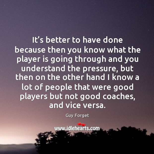 It’s better to have done because then you know what the player is going through Guy Forget Picture Quote