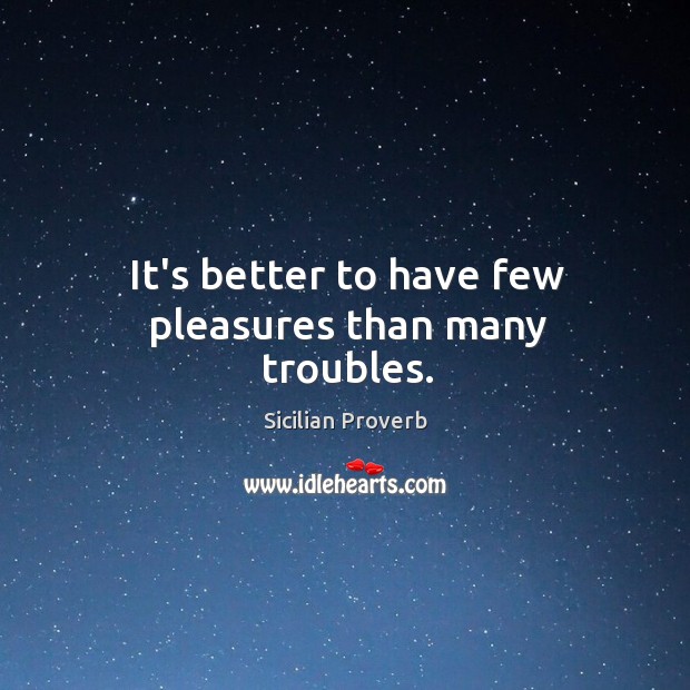 It’s better to have few pleasures than many troubles. Sicilian Proverbs Image